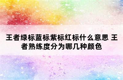 王者绿标蓝标紫标红标什么意思 王者熟练度分为哪几种颜色